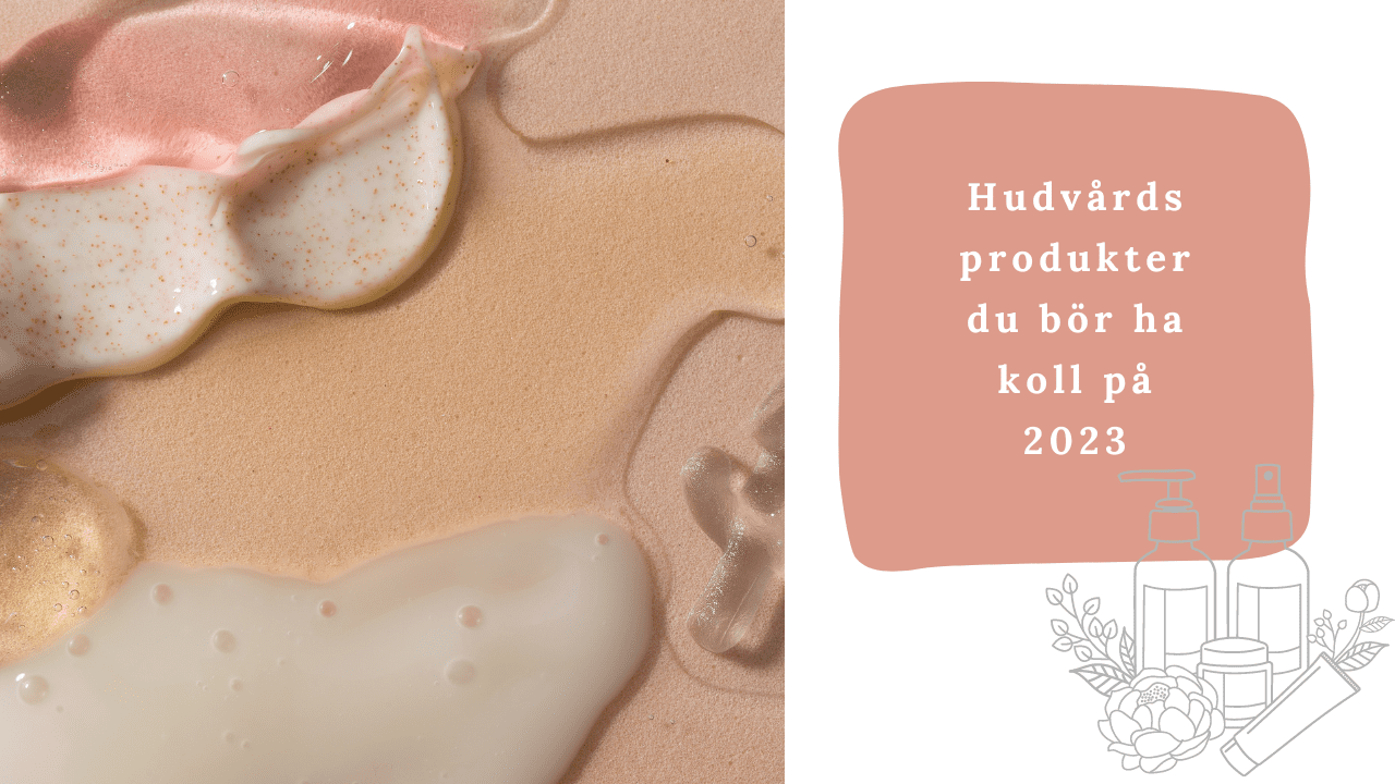 Hudvårdsprodukter du bör ha koll på 2023